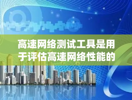 高速网络测试工具是用于评估高速网络性能的工具,主要包括 ping、Nmap、BFW 和 VLink 等。以下是它们的功能和使用方法 高速网络测试工具是用于评估高速网络性能的工具,主要包括 ping、Nmap、BFW 和 VLink 等。以下是它们的功能和使用方法