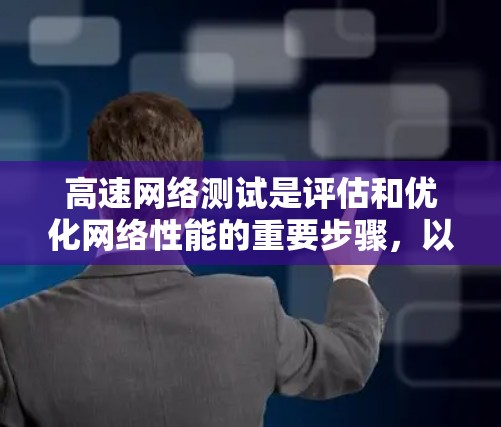 高速网络测试是评估和优化网络性能的重要步骤,以下是详细的步骤和分析 高速网络测试是评估和优化网络性能的重要步骤,以下是详细的步骤和分析