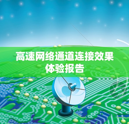 高速网络通道连接效果体验报告 高速网络通道连接效果体验报告