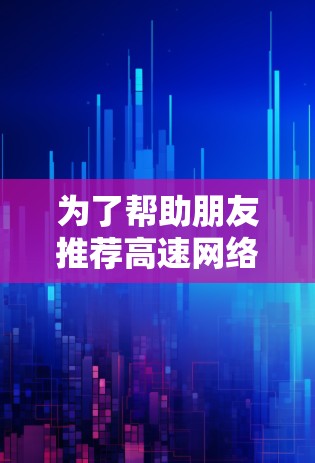 为了帮助朋友推荐高速网络梯子，以下是详细的分析和推荐