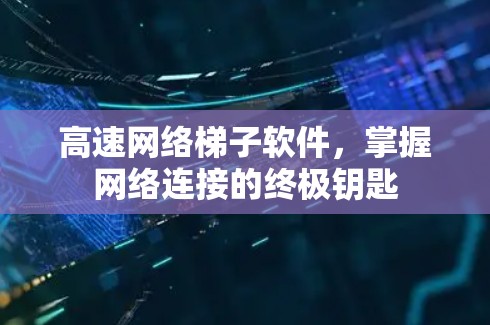 高速网络梯子软件，掌握网络连接的终极钥匙