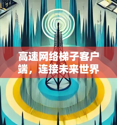 高速网络梯子客户端，连接未来世界的桥梁