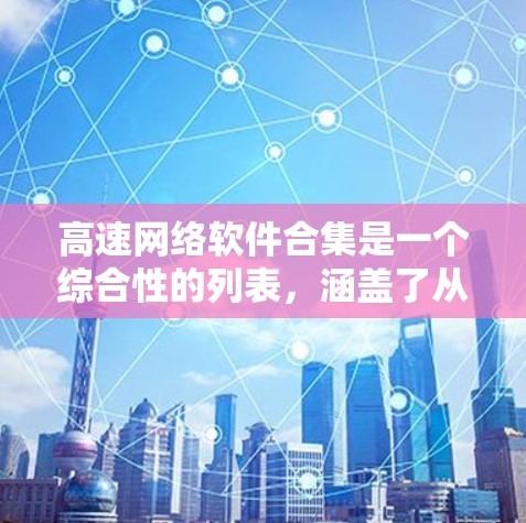 高速网络软件合集是一个综合性的列表，涵盖了从网络驱动器到文件夹、云存储、网络管理工具等多方面的软件。以下是这些软件的分类和分析
