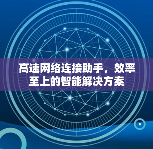 高速网络连接助手,效率至上的智能解决方案 高速网络连接助手,效率至上的智能解决方案
