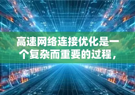 高速网络连接优化是一个复杂而重要的过程,涉及多个方面和技术。以下是一些有效的优化方法 高速网络连接优化是一个复杂而重要的过程,涉及多个方面和技术。以下是一些有效的优化方法
