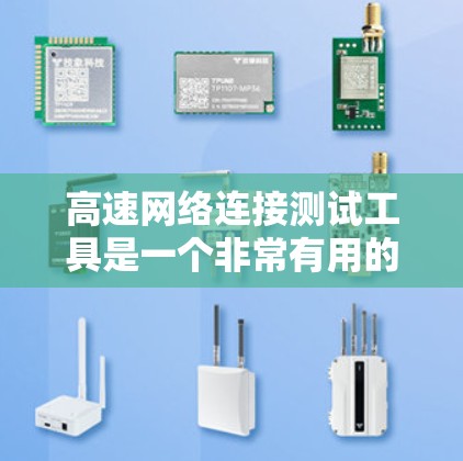 高速网络连接测试工具是一个非常有用的工具,尤其在4G/5G网络环境中,它可以帮助测试和优化网络连接性能,确保数据传输的高效和稳定。以下是对此工具的详细介绍 高速网络连接测试工具是一个非常有用的工具,尤其在4G/5G网络环境中,它可以帮助测试和优化网络连接性能,确保数据传输的高效和稳定。以下是对此工具的详细介绍