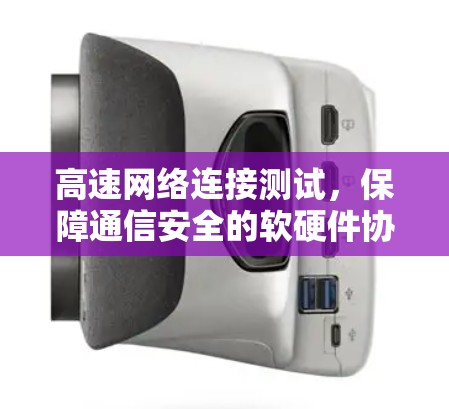 高速网络连接测试,保障通信安全的软硬件协同 高速网络连接测试,保障通信安全的软硬件协同