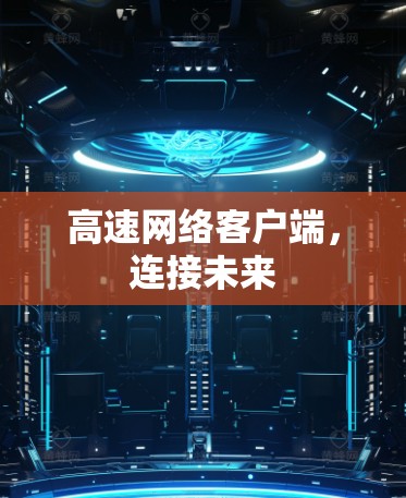 高速网络客户端,连接未来 高速网络客户端,连接未来