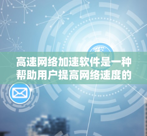 高速网络加速软件是一种帮助用户提高网络速度的工具,广泛应用于手机、电脑等设备上。以下是对这些软件的详细总结,涵盖功能、使用步骤、价格、兼容性以及网络连接稳定性等方面 高速网络加速软件是一种帮助用户提高网络速度的工具,广泛应用于手机、电脑等设备上。以下是对这些软件的详细总结,涵盖功能、使用步骤、价格、兼容性以及网络连接稳定性等方面
