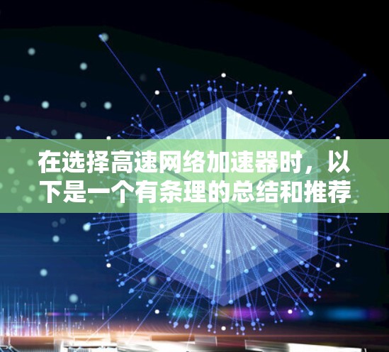 在选择高速网络加速器时,以下是一个有条理的总结和推荐,帮助你找到最适合你的工具 在选择高速网络加速器时,以下是一个有条理的总结和推荐,帮助你找到最适合你的工具