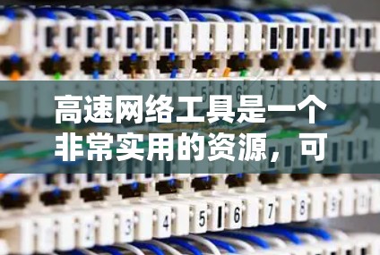 高速网络工具是一个非常实用的资源，可以帮助用户快速获取大量关于高铁、动车等高速铁路信息。以下是一些最新的高速网络工具及其主要功能
