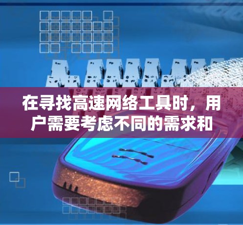 在寻找高速网络工具时,用户需要考虑不同的需求和场景。以下是推荐的高速网络工具列表,每个推荐下详细说明其优势和适用场景 在寻找高速网络工具时,用户需要考虑不同的需求和场景。以下是推荐的高速网络工具列表,每个推荐下详细说明其优势和适用场景