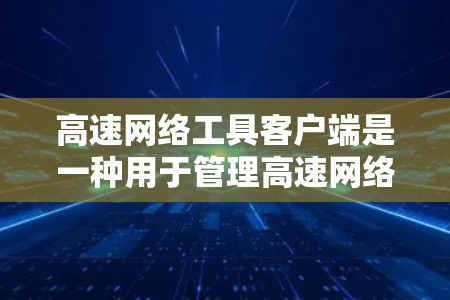 高速网络工具客户端是一种用于管理高速网络设备的工具,提供多种功能以支持网络配置、监控和故障排查。以下是其主要特点和功能概述 高速网络工具客户端是一种用于管理高速网络设备的工具,提供多种功能以支持网络配置、监控和故障排查。以下是其主要特点和功能概述