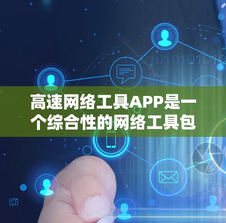 高速网络工具APP是一个综合性的网络工具包，广泛用于监控和管理高速网络设备，包括路由器、交换机等。以下是该工具包的主要功能及其适用场景