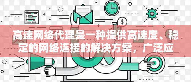 高速网络代理是一种提供高速度、稳定的网络连接的解决方案,广泛应用于个人、企业以及各种网络设备。以下是一些常见的高速网络代理推荐,涵盖了局域网、广域网和无线网络等多种类型 高速网络代理是一种提供高速度、稳定的网络连接的解决方案,广泛应用于个人、企业以及各种网络设备。以下是一些常见的高速网络代理推荐,涵盖了局域网、广域网和无线网络等多种类型