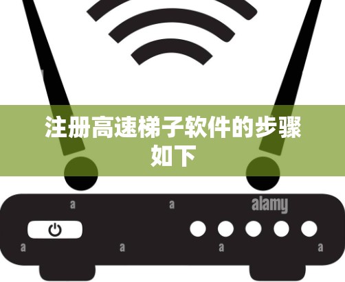 注册高速梯子软件的步骤如下 注册高速梯子软件的步骤如下