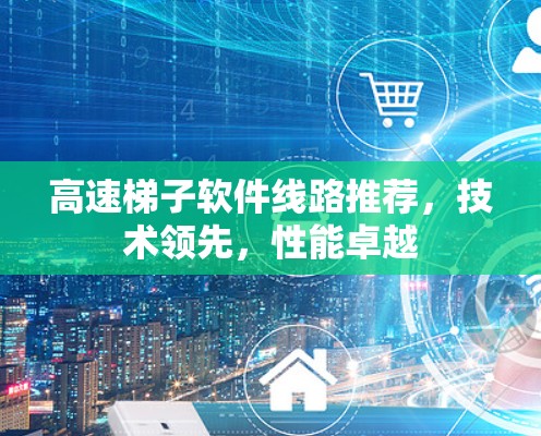 高速梯子软件线路推荐,技术领先,性能卓越 高速梯子软件线路推荐,技术领先,性能卓越