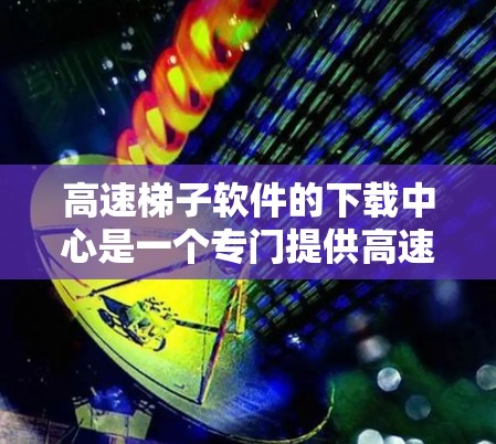 高速梯子软件的下载中心是一个专门提供高速梯子软件下载的平台。以下是对该下载中心的详细分析和总结