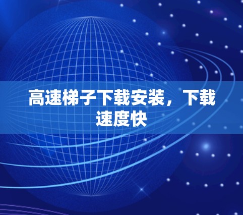 高速梯子下载安装，下载速度快