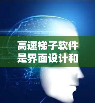 高速梯子软件是界面设计和开发中不可或缺的工具之一，它由工具条、实现器、布局器和选项器等组件组成。以下是对高速梯子软件的详细分享，帮助您全面了解其功能和设计
