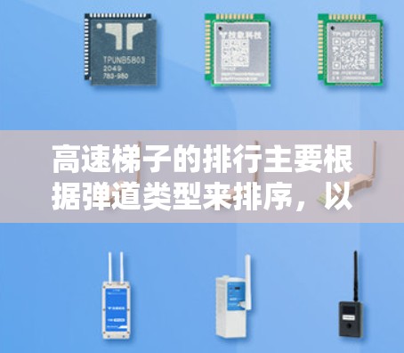 高速梯子的排行主要根据弹道类型来排序,以下是详细的排行规则 高速梯子的排行主要根据弹道类型来排序,以下是详细的排行规则