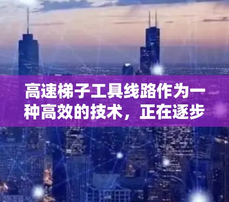 高速梯子工具线路作为一种高效的技术,正在逐步应用于高速公路上,显著提升了交通信号系统的可靠性和响应速度。以下是对其体验的详细分析 高速梯子工具线路作为一种高效的技术,正在逐步应用于高速公路上,显著提升了交通信号系统的可靠性和响应速度。以下是对其体验的详细分析