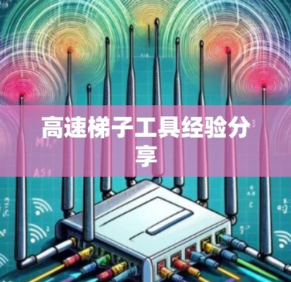 高速梯子工具经验分享 高速梯子工具经验分享