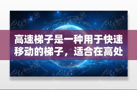 高速梯子是一种用于快速移动的梯子，适合在高处搬运物品或在需要快速移动的工作场合使用。以下是关于高速梯子的详细指南