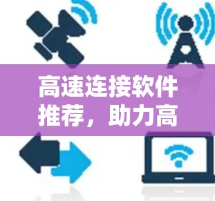 高速连接软件推荐，助力高效数据传输