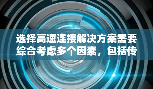 选择高速连接解决方案需要综合考虑多个因素，包括传输速度、可靠性、成本、兼容性和扩展性。以下是一个结构化的决策过程