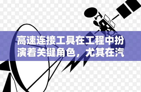 高速连接工具在工程中扮演着关键角色，尤其在汽车、飞机和航空航天领域中，它们用于连接高速运动部件，确保设备的可靠性和稳定性。以下是关于高速连接工具的详细分析