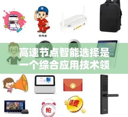 高速节点智能选择是一个综合应用技术领域中的概念,涉及人工智能、自动化和实时决策,广泛应用于工业自动化、自动驾驶和物流管理等领域。以下是对该概念的详细分析和总结 高速节点智能选择是一个综合应用技术领域中的概念,涉及人工智能、自动化和实时决策,广泛应用于工业自动化、自动驾驶和物流管理等领域。以下是对该概念的详细分析和总结