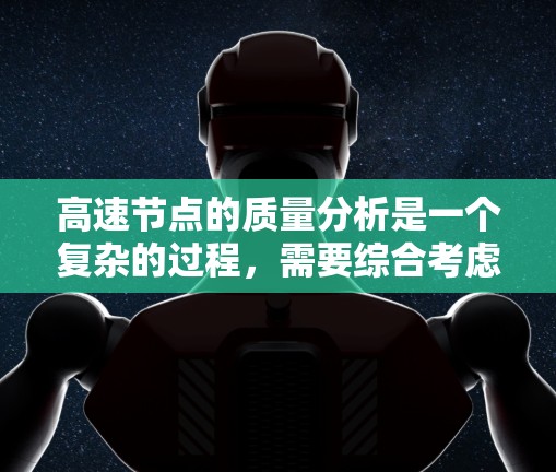 高速节点的质量分析是一个复杂的过程，需要综合考虑结构、材料、性能、维护和安全等多个方面。以下是一些关键点，帮助你全面评估高速节点的质量