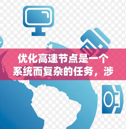 优化高速节点是一个系统而复杂的任务,涉及多方面的工作和资源。以下是一个有条理的优化方案,分步骤进行 优化高速节点是一个系统而复杂的任务,涉及多方面的工作和资源。以下是一个有条理的优化方案,分步骤进行