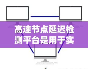 高速节点延迟检测平台是用于实时监控和控制的系统,通过检测和检测延迟,确保系统稳定性和可靠性。以下是该平台的详细总结 高速节点延迟检测平台是用于实时监控和控制的系统,通过检测和检测延迟,确保系统稳定性和可靠性。以下是该平台的详细总结