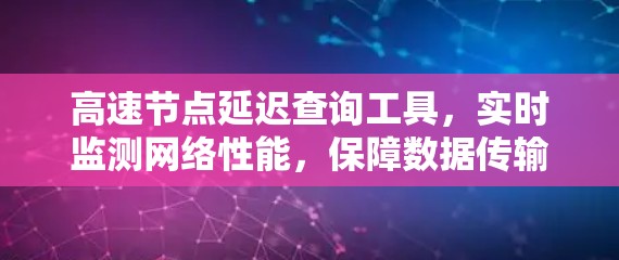 高速节点延迟查询工具,实时监测网络性能,保障数据传输安全 高速节点延迟查询工具,实时监测网络性能,保障数据传输安全