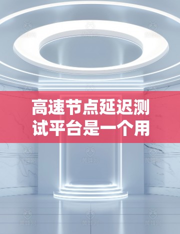 高速节点延迟测试平台是一个用于测试网络延迟和性能的工具,广泛应用于工业、物流、医疗等领域。以下是对其特点、应用场景、测试方法、功能优势、挑战以及解决方案的详细分析 高速节点延迟测试平台是一个用于测试网络延迟和性能的工具,广泛应用于工业、物流、医疗等领域。以下是对其特点、应用场景、测试方法、功能优势、挑战以及解决方案的详细分析
