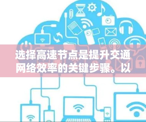 选择高速节点是提升交通网络效率的关键步骤。以下是一个系统化的分享,帮助读者更好地理解和应用这些技巧 选择高速节点是提升交通网络效率的关键步骤。以下是一个系统化的分享,帮助读者更好地理解和应用这些技巧