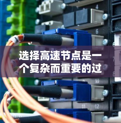 选择高速节点是一个复杂而重要的过程，涉及多个因素和步骤。以下是一个有条理的总结，帮助您更好地理解和实施这一过程