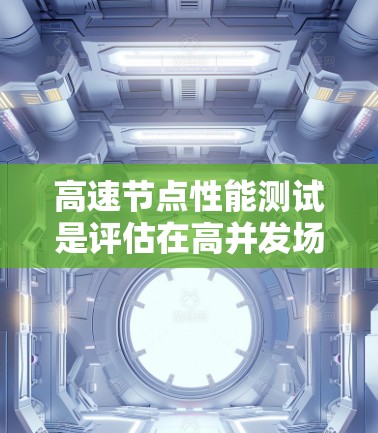 高速节点性能测试是评估在高并发场景下服务器或节点性能的手段，涉及多个步骤和方法。以下是详细的步骤说明