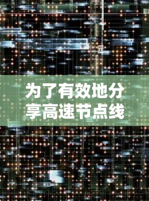为了有效地分享高速节点线路资源，可以按照以下步骤进行