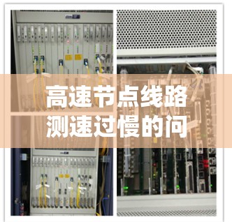 高速节点线路测速过慢的问题需要从多个角度进行分析和解决。以下是对这个问题的系统性分析和解决方案 高速节点线路测速过慢的问题需要从多个角度进行分析和解决。以下是对这个问题的系统性分析和解决方案