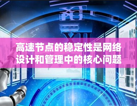 高速节点的稳定性是网络设计和管理中的核心问题,直接影响了系统的可靠性和响应速度。以下是对高速节点稳定性的详细分析 高速节点的稳定性是网络设计和管理中的核心问题,直接影响了系统的可靠性和响应速度。以下是对高速节点稳定性的详细分析