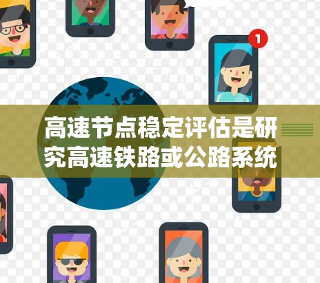 高速节点稳定评估是研究高速铁路或公路系统中节点的稳定性问题，旨在确保这些节点在动态条件下能够维持稳定运行。以下是详细的分析和总结