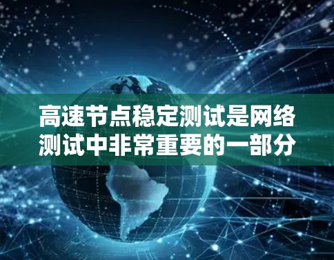 高速节点稳定测试是网络测试中非常重要的一部分，特别是当网络环境需要在高流量和高速度下运行时。以下是关于高速节点稳定测试的详细分析和总结
