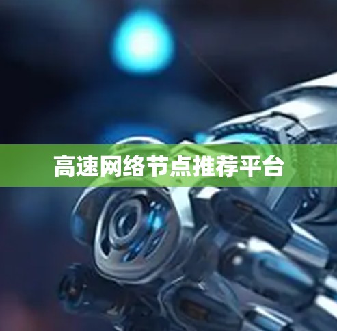 高速网络节点推荐平台 高速网络节点推荐平台