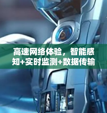 高速网络体验,智能感知+实时监测+数据传输保障 高速网络体验,智能感知+实时监测+数据传输保障