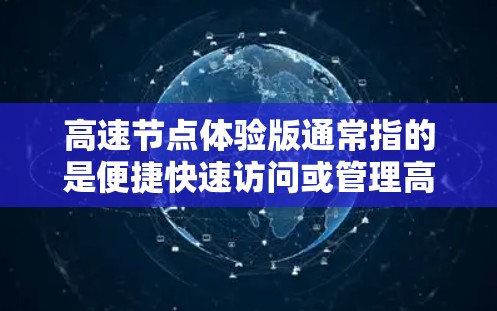 高速节点体验版通常指的是便捷快速访问或管理高速道路网络的服务。以下是一些建议和信息,帮助你更好地理解和选择适合你的高速节点体验服务 高速节点体验版通常指的是便捷快速访问或管理高速道路网络的服务。以下是一些建议和信息,帮助你更好地理解和选择适合你的高速节点体验服务