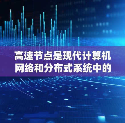 高速节点是现代计算机网络和分布式系统中的核心技术,主要通过高效的并行处理、分布式存储和优化算法来提升数据传输和处理速度。以下是关于高速节点的详细分析 高速节点是现代计算机网络和分布式系统中的核心技术,主要通过高效的并行处理、分布式存储和优化算法来提升数据传输和处理速度。以下是关于高速节点的详细分析