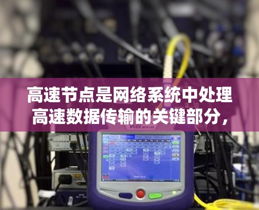 高速节点是网络系统中处理高速数据传输的关键部分，以下是关于高速节点的详细教程